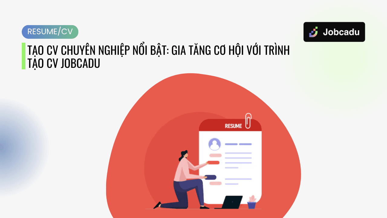Tạo CV Chuyên Nghiệp Nổi Bật: Gia Tăng Cơ Hội Với Trình Tạo CV Jobcadu
