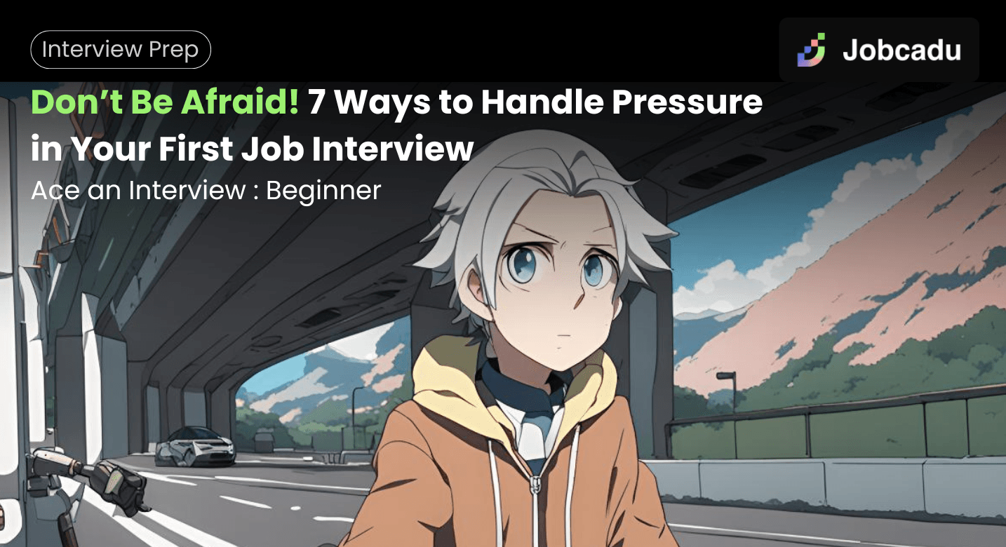 Don’t Be Afraid! 7 Ways to Handle Pressure in Your First Job Interview